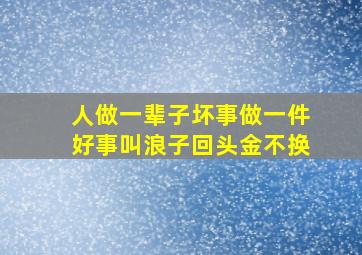 人做一辈子坏事做一件好事叫浪子回头金不换