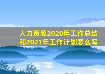 人力资源2020年工作总结和2021年工作计划怎么写