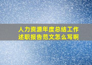 人力资源年度总结工作述职报告范文怎么写啊