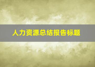 人力资源总结报告标题