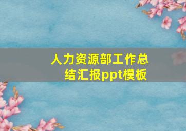 人力资源部工作总结汇报ppt模板