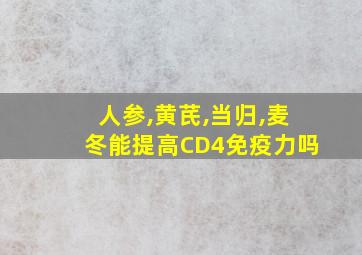 人参,黄芪,当归,麦冬能提高CD4免疫力吗