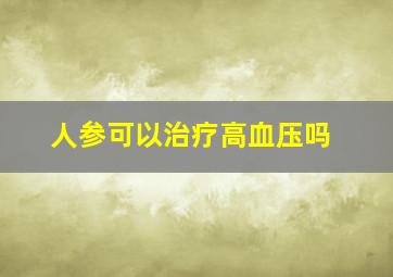 人参可以治疗高血压吗