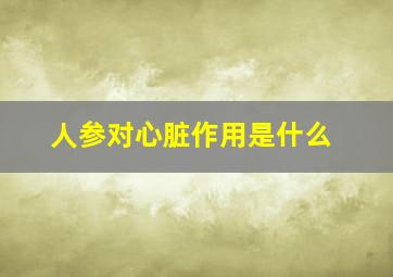 人参对心脏作用是什么