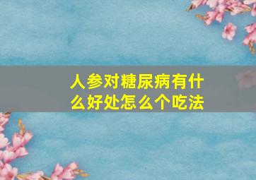 人参对糖尿病有什么好处怎么个吃法