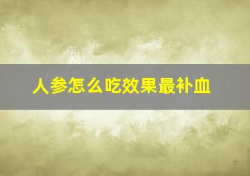 人参怎么吃效果最补血