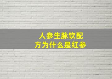 人参生脉饮配方为什么是红参