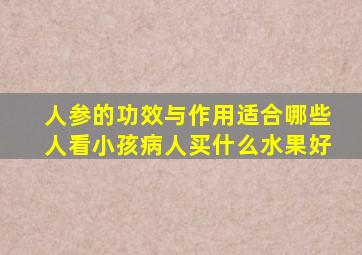 人参的功效与作用适合哪些人看小孩病人买什么水果好