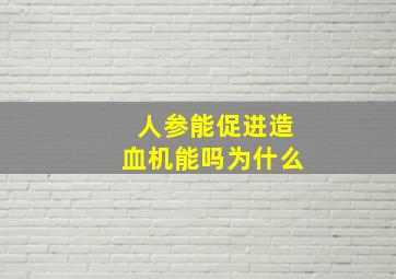 人参能促进造血机能吗为什么