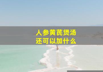 人参黄芪煲汤还可以加什么