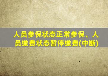 人员参保状态正常参保、人员缴费状态暂停缴费(中断)