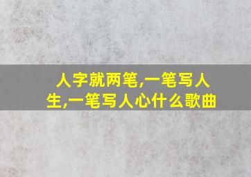 人字就两笔,一笔写人生,一笔写人心什么歌曲