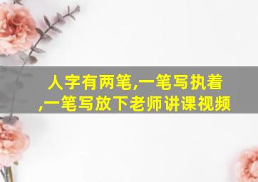 人字有两笔,一笔写执着,一笔写放下老师讲课视频