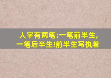 人字有两笔:一笔前半生,一笔后半生!前半生写执着