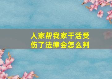 人家帮我家干活受伤了法律会怎么判