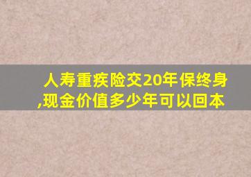 人寿重疾险交20年保终身,现金价值多少年可以回本