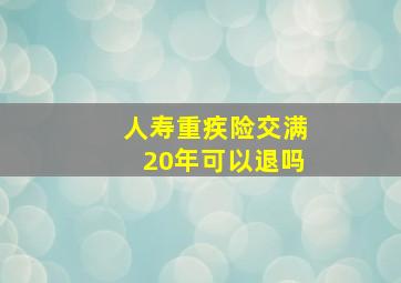 人寿重疾险交满20年可以退吗