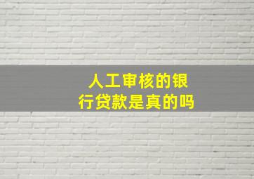 人工审核的银行贷款是真的吗