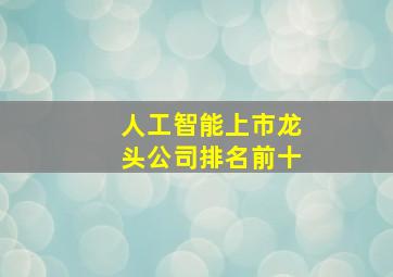 人工智能上市龙头公司排名前十