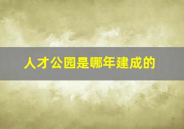 人才公园是哪年建成的