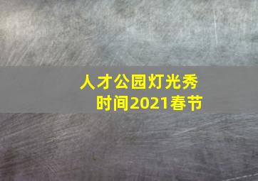 人才公园灯光秀时间2021春节