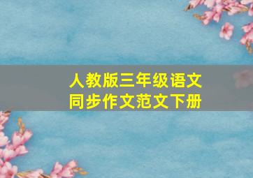 人教版三年级语文同步作文范文下册