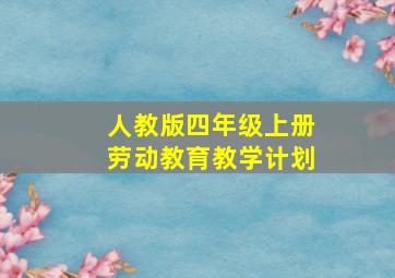 人教版四年级上册劳动教育教学计划