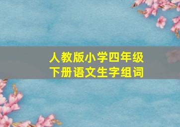 人教版小学四年级下册语文生字组词