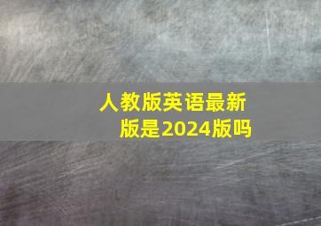 人教版英语最新版是2024版吗