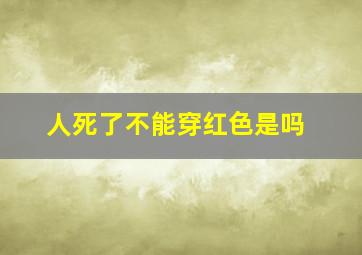 人死了不能穿红色是吗