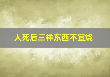 人死后三样东西不宜烧