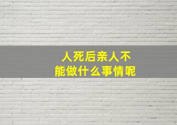 人死后亲人不能做什么事情呢