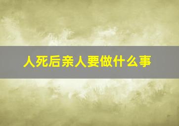 人死后亲人要做什么事