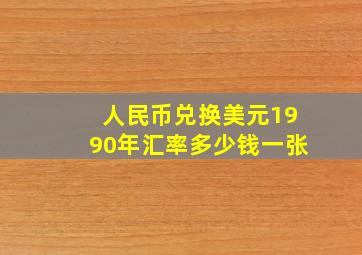 人民币兑换美元1990年汇率多少钱一张