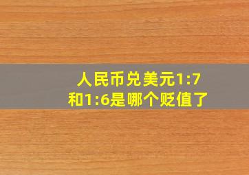 人民币兑美元1:7和1:6是哪个贬值了