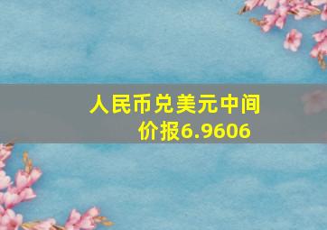 人民币兑美元中间价报6.9606