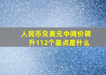 人民币兑美元中间价调升112个基点是什么