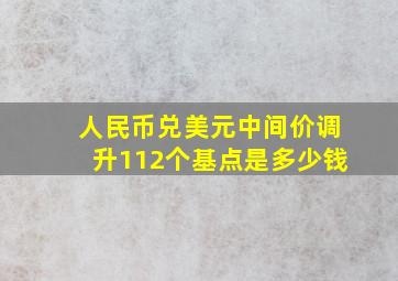 人民币兑美元中间价调升112个基点是多少钱