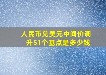 人民币兑美元中间价调升51个基点是多少钱