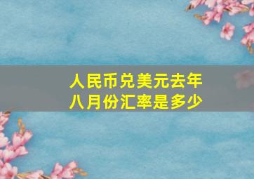 人民币兑美元去年八月份汇率是多少