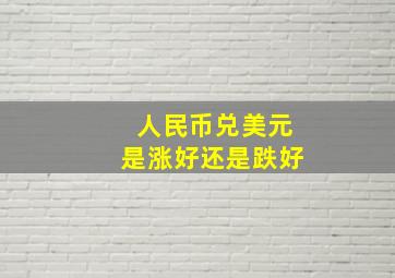 人民币兑美元是涨好还是跌好