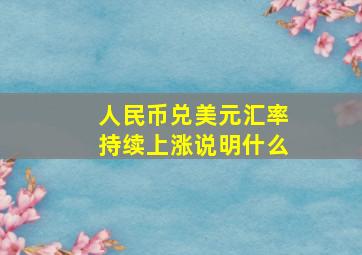 人民币兑美元汇率持续上涨说明什么