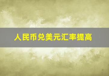 人民币兑美元汇率提高