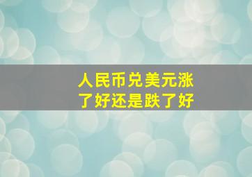 人民币兑美元涨了好还是跌了好