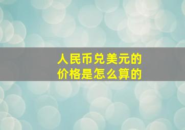 人民币兑美元的价格是怎么算的