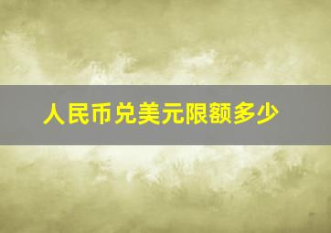 人民币兑美元限额多少