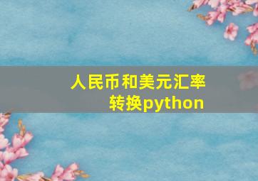 人民币和美元汇率转换python