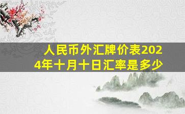 人民币外汇牌价表2024年十月十日汇率是多少