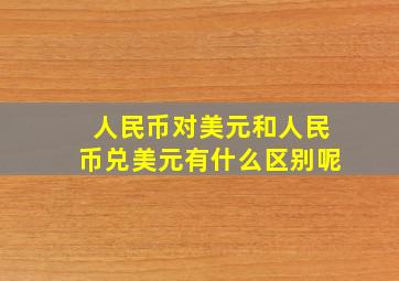 人民币对美元和人民币兑美元有什么区别呢