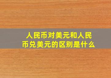 人民币对美元和人民币兑美元的区别是什么